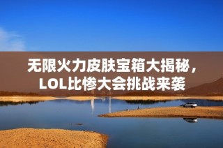 无限火力皮肤宝箱大揭秘，LOL比惨大会挑战来袭