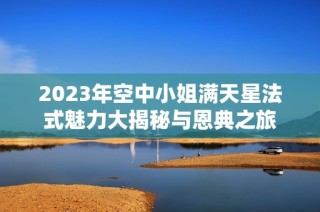 2023年空中小姐满天星法式魅力大揭秘与恩典之旅