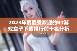 2023年度最受欢迎的BT游戏盒子下载排行前十名分析