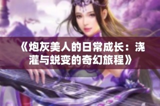 《炮灰美人的日常成长：浇灌与蜕变的奇幻旅程》