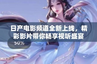 日产电影频道全新上线，精彩影片带你畅享视听盛宴
