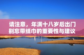 请注意，年满十八岁后出门别忘带纸巾的重要性与建议