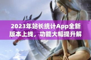 2023年站长统计App全新版本上线，功能大幅提升解析