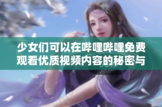 少女们可以在哔哩哔哩免费观看优质视频内容的秘密与推荐