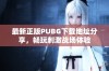 最新正版PUBG下载地址分享，畅玩刺激战场体验