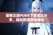 最新正版PUBG下载地址分享，畅玩刺激战场体验