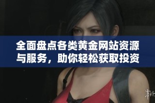 全面盘点各类黄金网站资源与服务，助你轻松获取投资信息