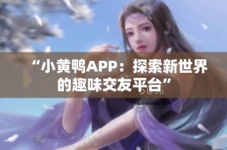 “小黄鸭APP：探索新世界的趣味交友平台”