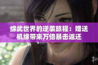 综武世界的逆袭旅程：赠送机缘带来万倍暴击返还
