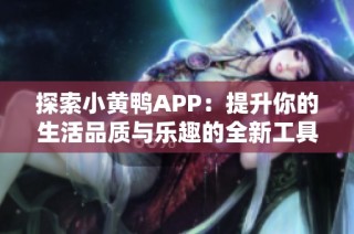 探索小黄鸭APP：提升你的生活品质与乐趣的全新工具