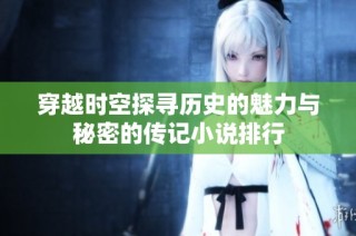 穿越时空探寻历史的魅力与秘密的传记小说排行