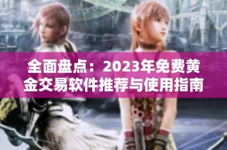 全面盘点：2023年免费黄金交易软件推荐与使用指南