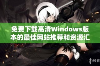 免费下载高清Windows版本的最佳网站推荐和资源汇总