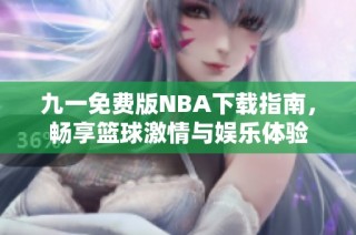 九一免费版NBA下载指南，畅享篮球激情与娱乐体验