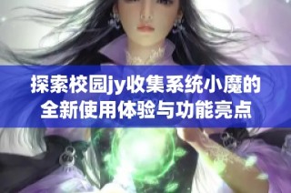 探索校园jy收集系统小魔的全新使用体验与功能亮点