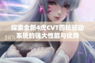 探索全新4虎CVT四轮驱动系统的强大性能与优势