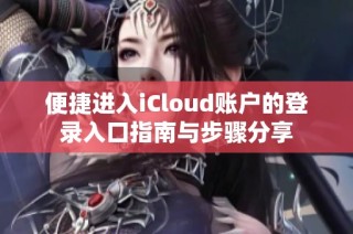 便捷进入iCloud账户的登录入口指南与步骤分享