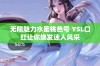 无限魅力水蜜桃色号 YSL口红让你焕发迷人风采