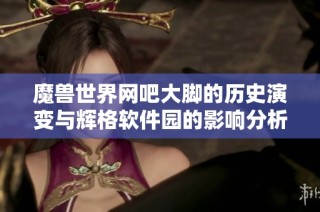 魔兽世界网吧大脚的历史演变与辉格软件园的影响分析