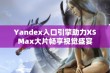 Yandex入口引擎助力XSMax大片畅享视觉盛宴