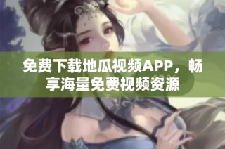 免费下载地瓜视频APP，畅享海量免费视频资源