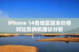 iPhone 14各地区版本价格对比及购机建议分析