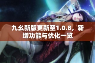 九幺新版更新至1.0.8，新增功能与优化一览