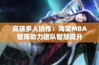 高端多人协作：海棠MBA智库助力团队智慧提升