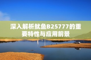 深入解析鱿鱼B25777的重要特性与应用前景