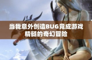 当我意外创造BUG竟成游戏精髓的奇幻冒险