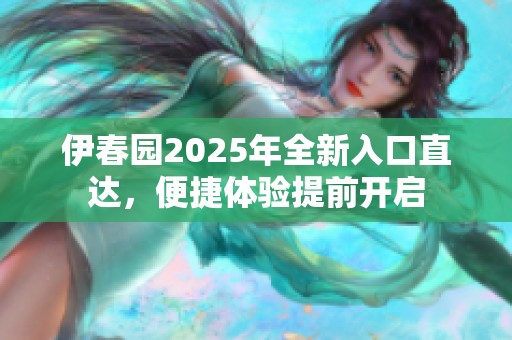 伊春园2025年全新入口直达，便捷体验提前开启