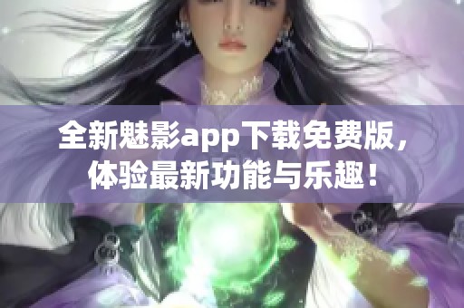 全新魅影app下载免费版，体验最新功能与乐趣！