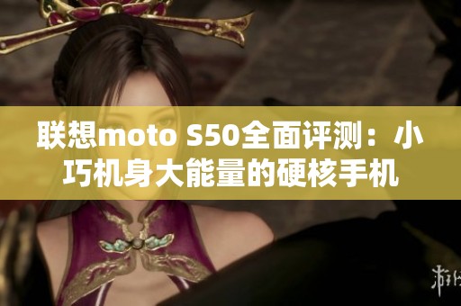 联想moto S50全面评测：小巧机身大能量的硬核手机