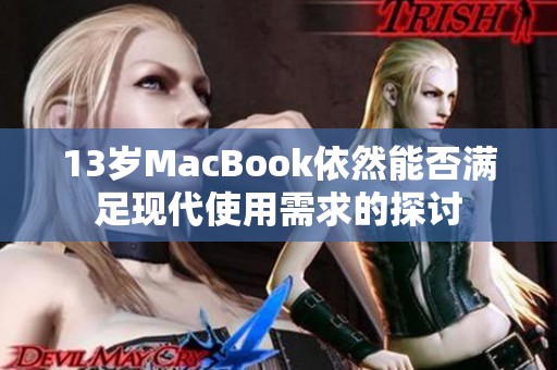 13岁MacBook依然能否满足现代使用需求的探讨