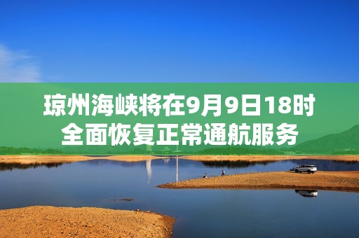 琼州海峡将在9月9日18时全面恢复正常通航服务