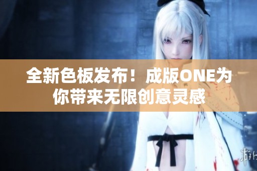 全新色板发布！成版ONE为你带来无限创意灵感