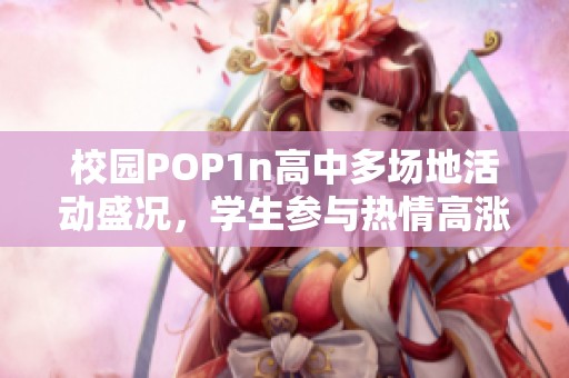 校园POP1n高中多场地活动盛况，学生参与热情高涨