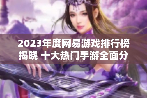 2023年度网易游戏排行榜揭晓 十大热门手游全面分析