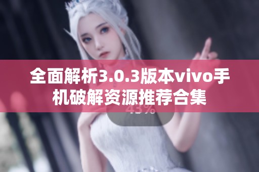 全面解析3.0.3版本vivo手机破解资源推荐合集