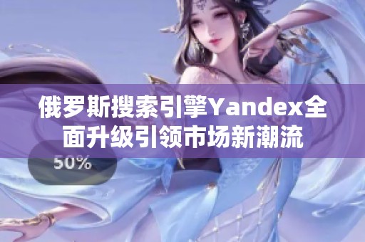 俄罗斯搜索引擎Yandex全面升级引领市场新潮流