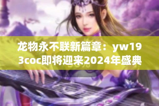 龙物永不联新篇章：yw193coc即将迎来2024年盛典