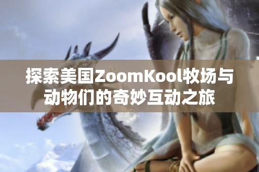 探索美国ZoomKool牧场与动物们的奇妙互动之旅