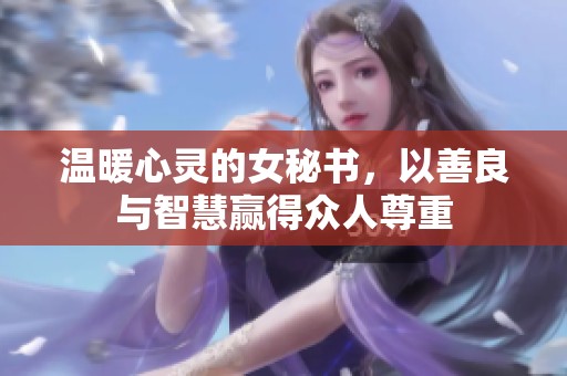 温暖心灵的女秘书，以善良与智慧赢得众人尊重