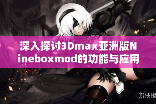 深入探讨3Dmax亚洲版Nineboxmod的功能与应用技巧