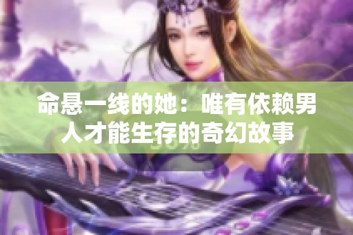 命悬一线的她：唯有依赖男人才能生存的奇幻故事