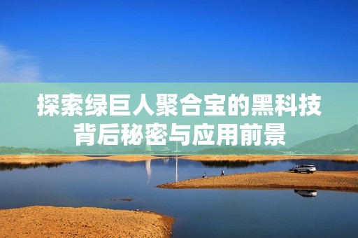 探索绿巨人聚合宝的黑科技背后秘密与应用前景