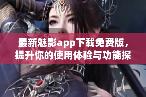 最新魅影app下载免费版，提升你的使用体验与功能探索