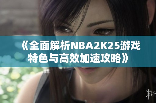 《全面解析NBA2K25游戏特色与高效加速攻略》