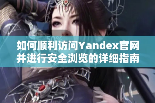 如何顺利访问Yandex官网并进行安全浏览的详细指南