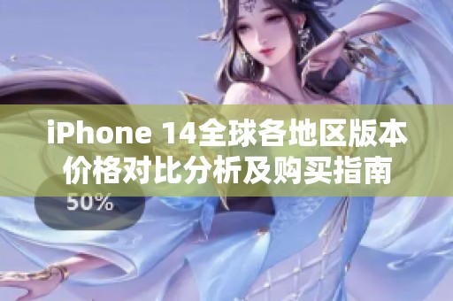 iPhone 14全球各地区版本价格对比分析及购买指南